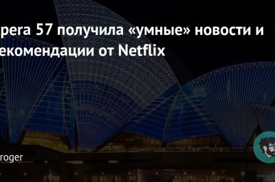Opera 57 получила «умные» новости и рекомендации от Netflix