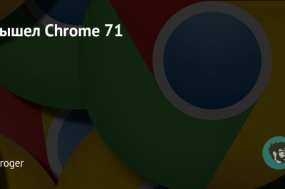 Вышел Chrome 71