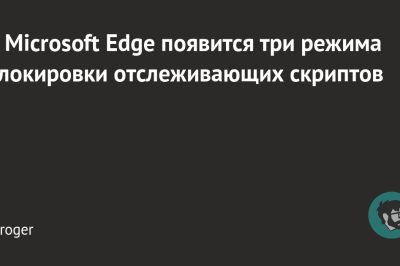 В Microsoft Edge появится три режима блокировки отслеживающих скриптов