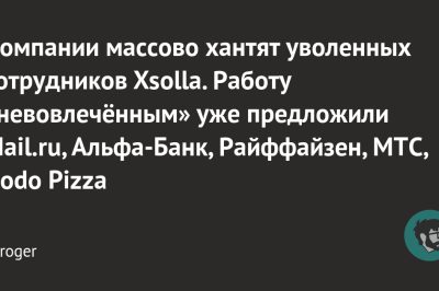 Компании массово хантят уволенных сотрудников Xsolla. Работу «невовлечённым» уже предложили Mail.ru, Альфа-Банк, Райффайзен, МТС, Dodo Pizza