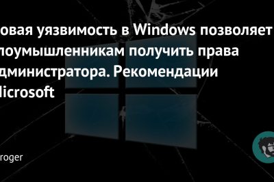 Новая уязвимость в Windows позволяет злоумышленникам получить права администратора. Рекомендации Microsoft